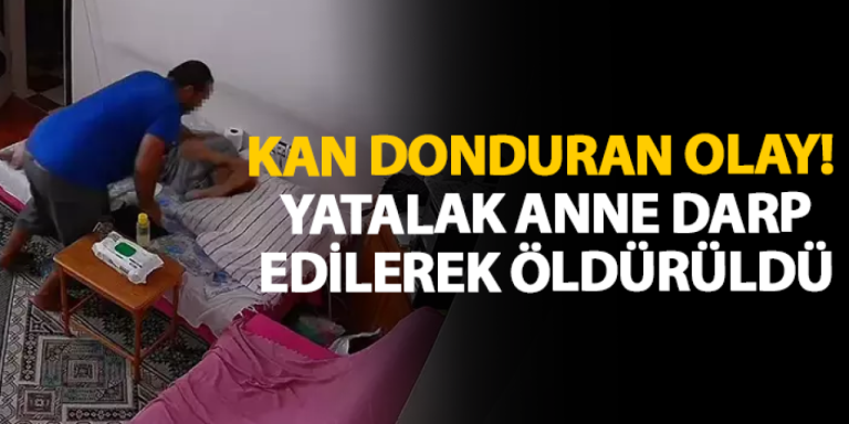 Kan donduran olay! Yatalak anne darp edilerek öldürüldü