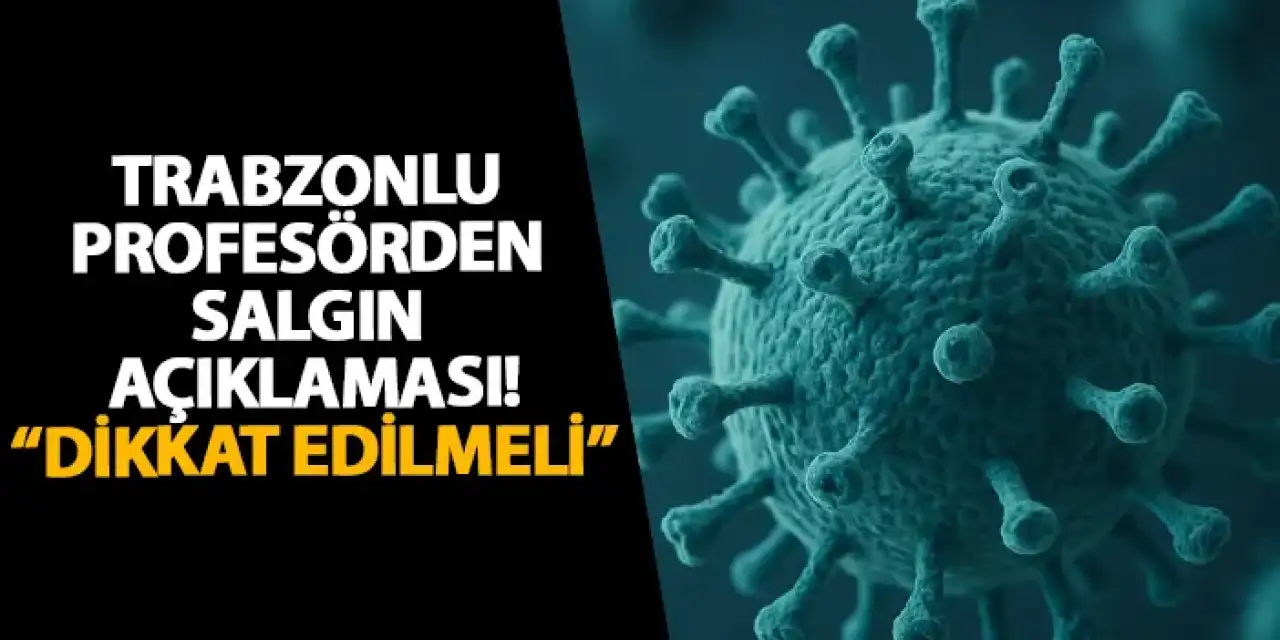 Trabzonlu profesörden salgın açıklaması! “Dikkat edilmeli”