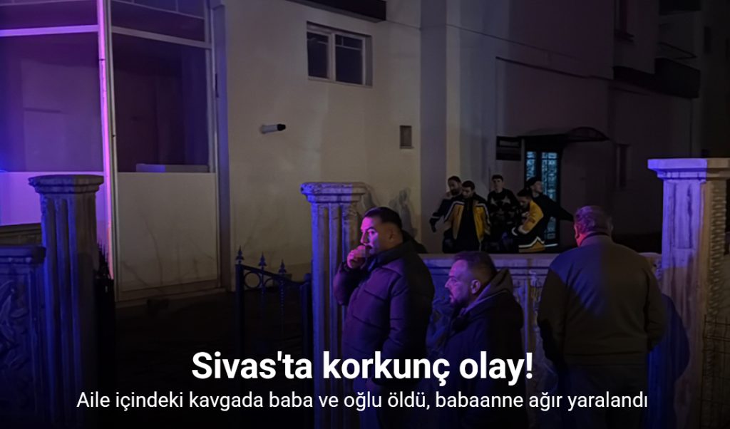 Aile içindeki kavgada baba ve oğlu öldü, babaanne yaralandı