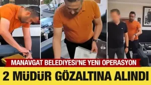 Manavgat Belediyesi soruşturması: Muhasebe ve zabıta müdürü de gözaltına alındı